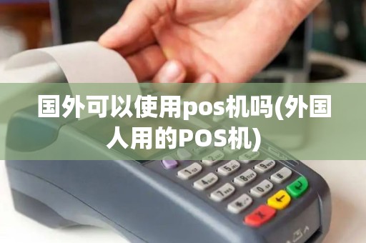 国外可以使用pos机吗(外国人用的POS机)
