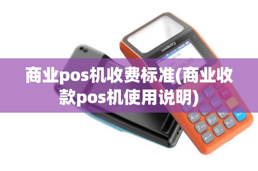 商业pos机收费标准(商业收款pos机使用说明)