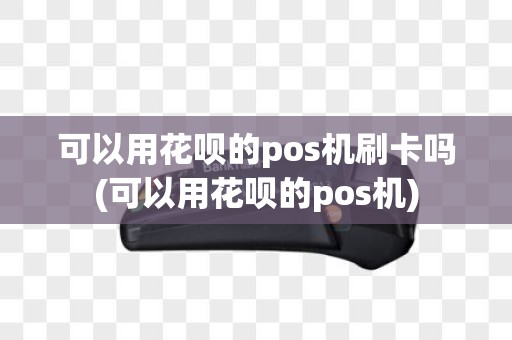 可以用花呗的pos机刷卡吗(可以用花呗的pos机)
