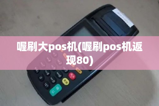 喔刷大pos机(喔刷pos机返现80)