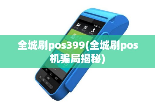 全城刷pos399(全城刷pos机骗局揭秘)