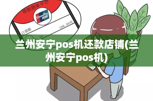 兰州安宁pos机还款店铺(兰州安宁pos机)