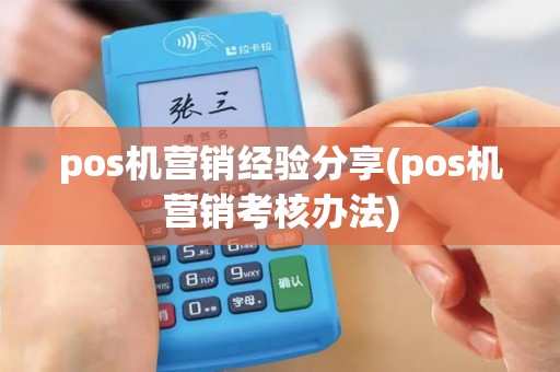pos机营销经验分享(pos机营销考核办法)