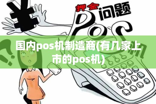 国内pos机制造商(有几家上市的pos机)