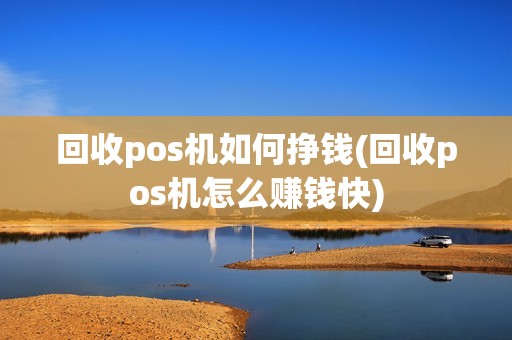 回收pos机如何挣钱(回收pos机怎么赚钱快)