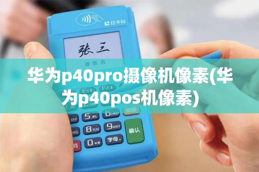 华为p40pro摄像机像素(华为p40pos机像素)