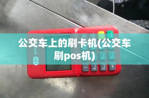 公交车上的刷卡机(公交车刷pos机)