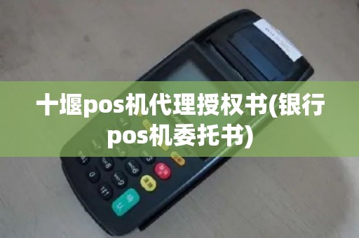 十堰pos机代理授权书(银行pos机委托书)