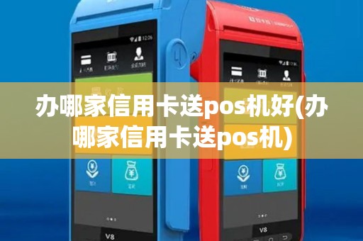 办哪家信用卡送pos机好(办哪家信用卡送pos机)