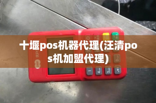 十堰pos机器代理(汪清pos机加盟代理)