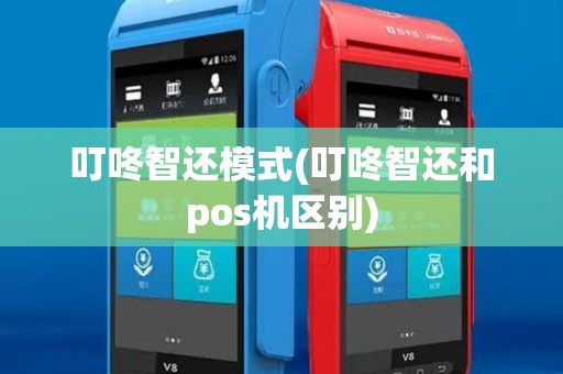 叮咚智还模式(叮咚智还和pos机区别)