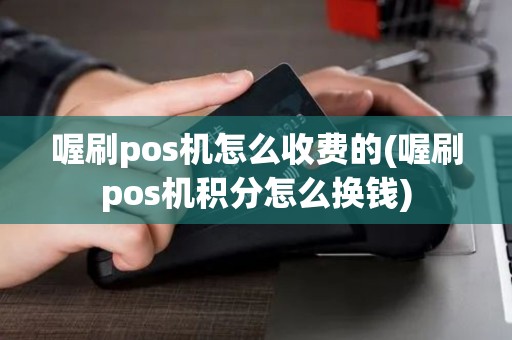 喔刷pos机怎么收费的(喔刷pos机积分怎么换钱)