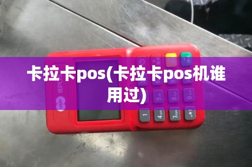 卡拉卡pos(卡拉卡pos机谁用过)