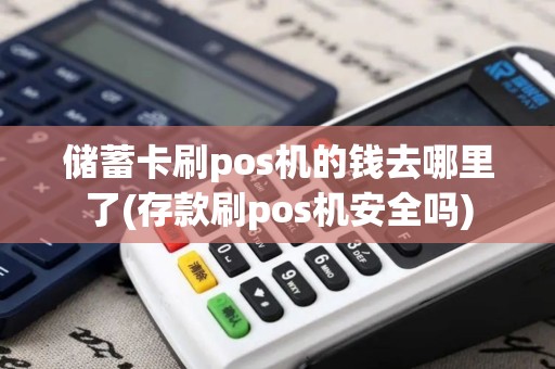 储蓄卡刷pos机的钱去哪里了(存款刷pos机安全吗)