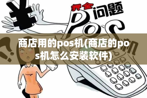 商店用的pos机(商店的pos机怎么安装软件)