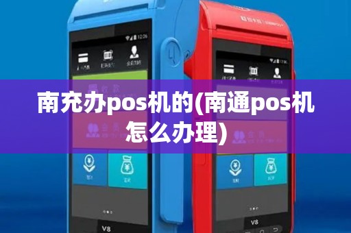 南充办pos机的(南通pos机怎么办理)