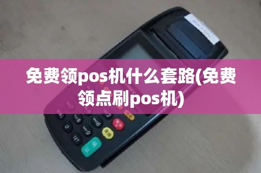 免费领pos机什么套路(免费领点刷pos机)