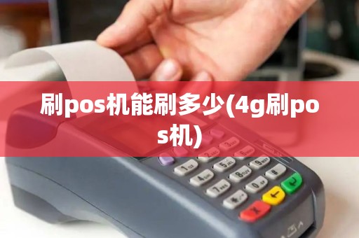 刷pos机能刷多少(4g刷pos机)