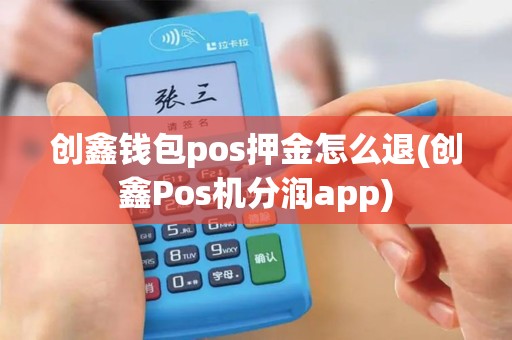 创鑫钱包pos押金怎么退(创鑫Pos机分润app)