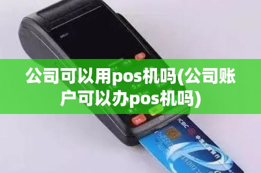 公司可以用pos机吗(公司账户可以办pos机吗)